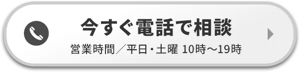 今すぐ電話で相談 営業時間／平日・土曜 10:00〜19:00