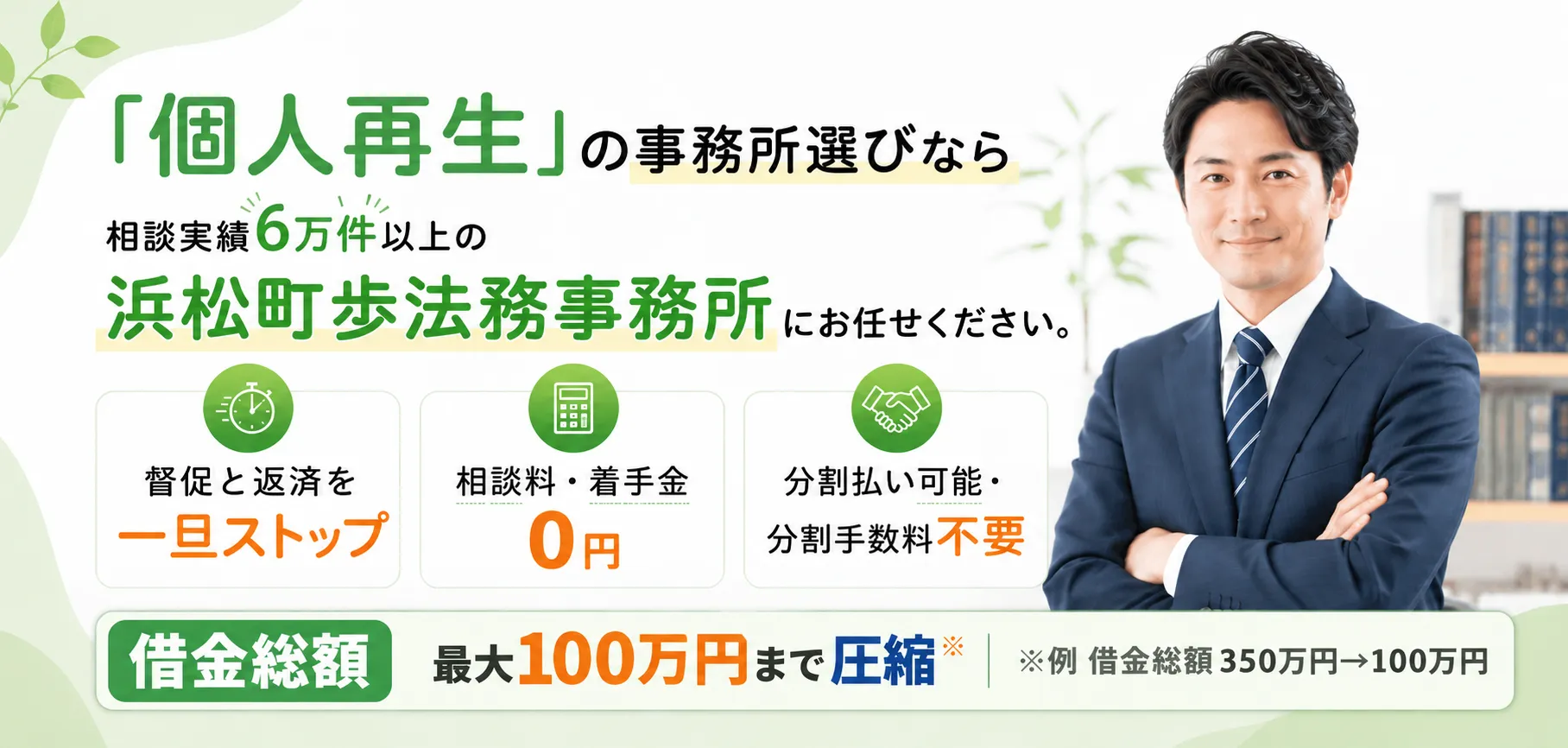 「個人再生」の事務所選びなら、相談実績6万件以上の浜松町歩法務事務所にお任せください。督促と返済を一旦ストップ、相談料・着手金0円、分割払い可能・分割手数料不要。借金総額を最大100万円まで圧縮（例 借金総額350万円→100万円）。